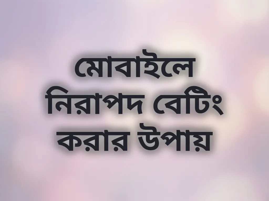 মোবাইলে নিরাপদ বেটিং করার উপায়
