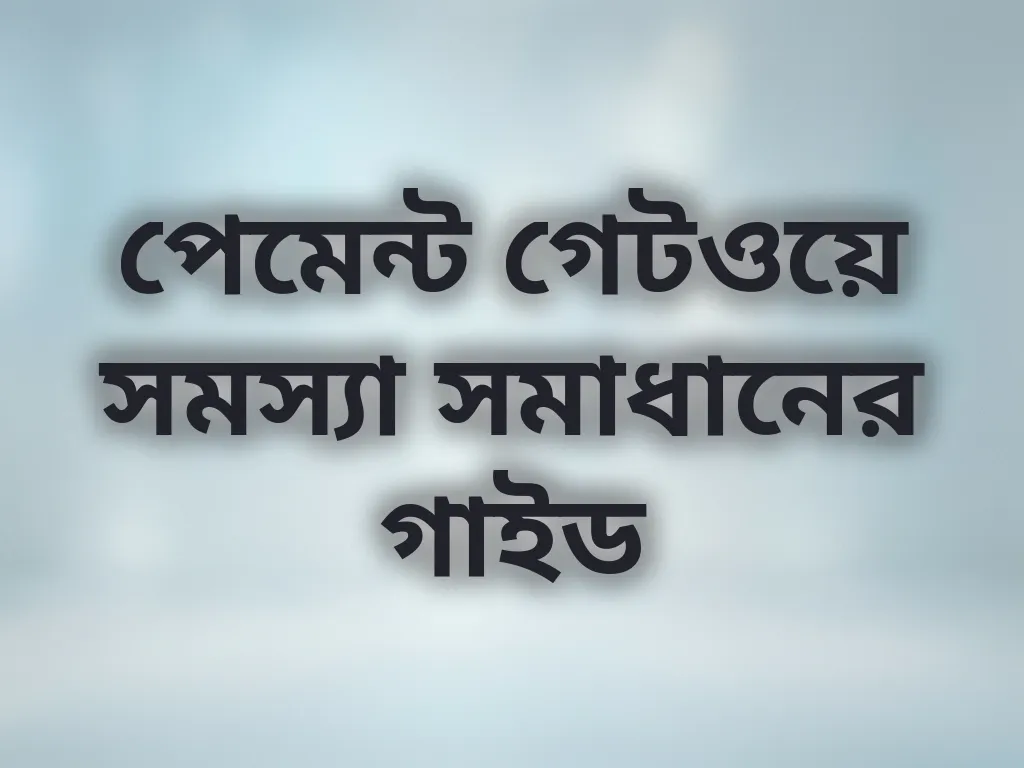 পেমেন্ট গেটওয়ে সমস্যা সমাধানের গাইড